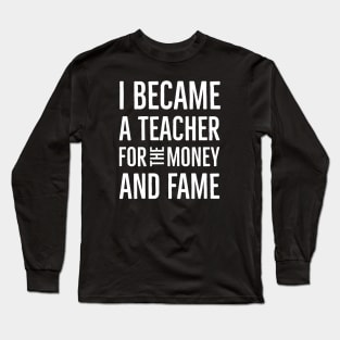 I Became A Teacher For The Money And Fame Long Sleeve T-Shirt